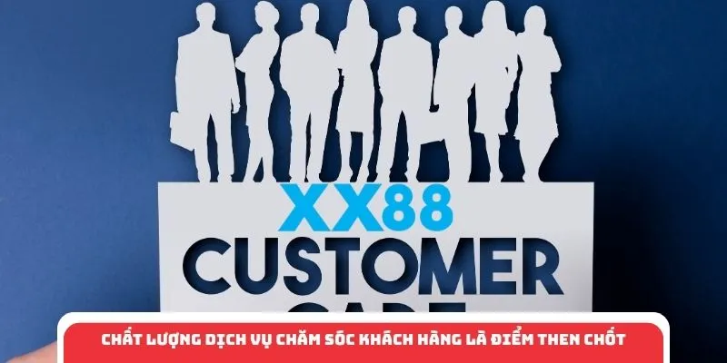 Chất lượng dịch vụ chăm sóc khách hàng là điểm then chốt